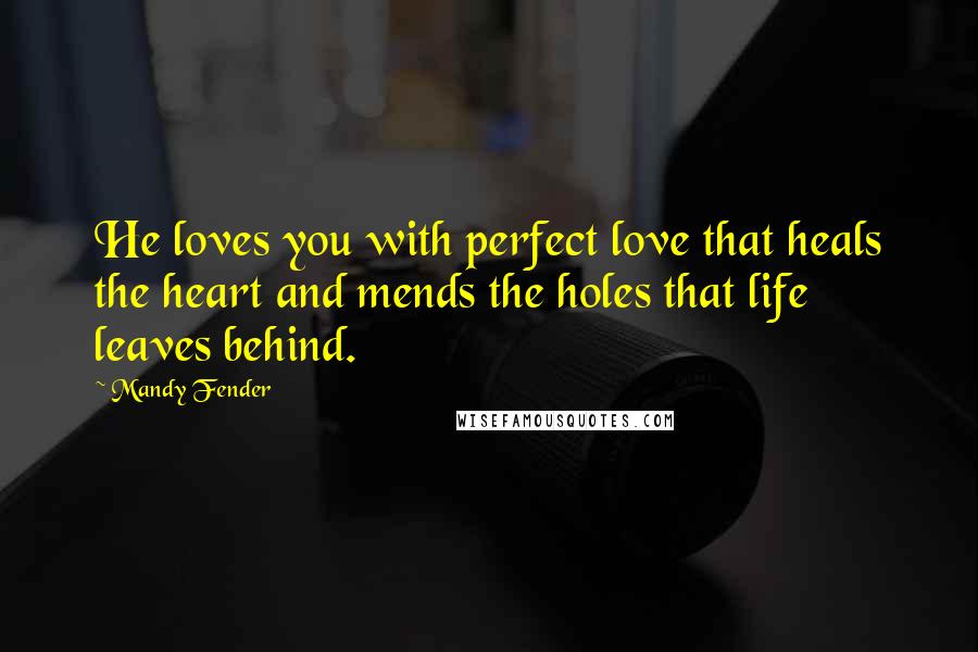 Mandy Fender Quotes: He loves you with perfect love that heals the heart and mends the holes that life leaves behind.