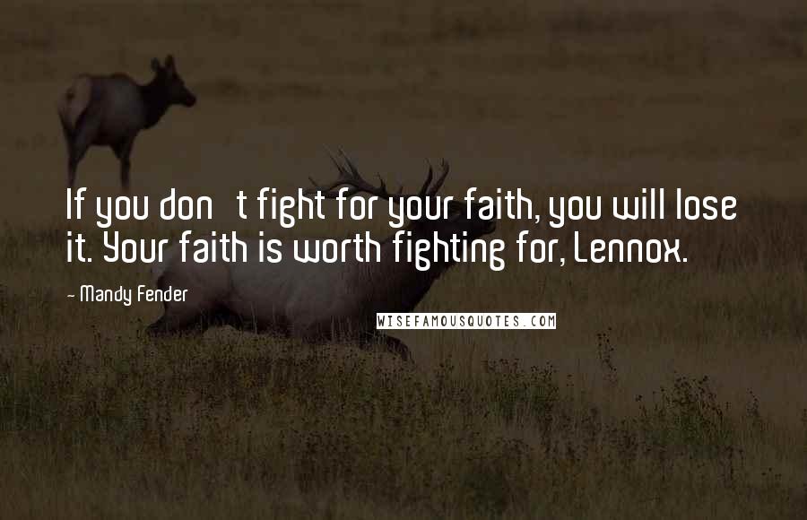 Mandy Fender Quotes: If you don't fight for your faith, you will lose it. Your faith is worth fighting for, Lennox.