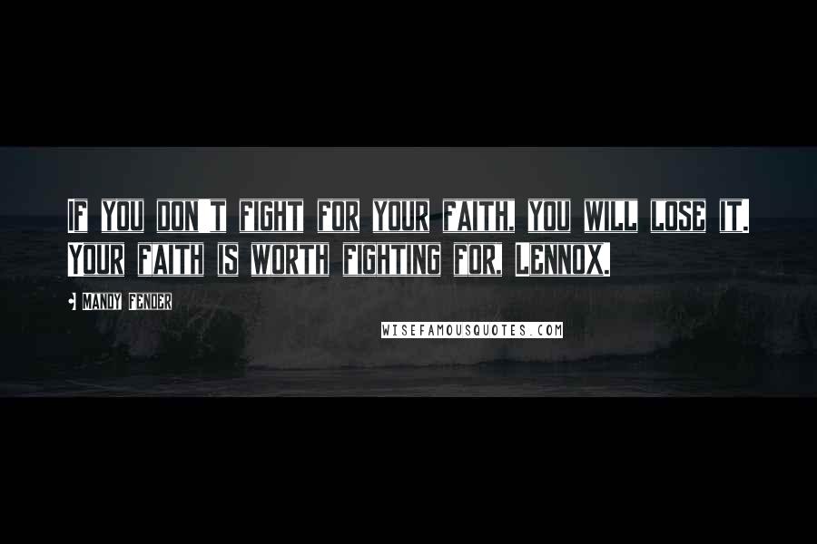 Mandy Fender Quotes: If you don't fight for your faith, you will lose it. Your faith is worth fighting for, Lennox.