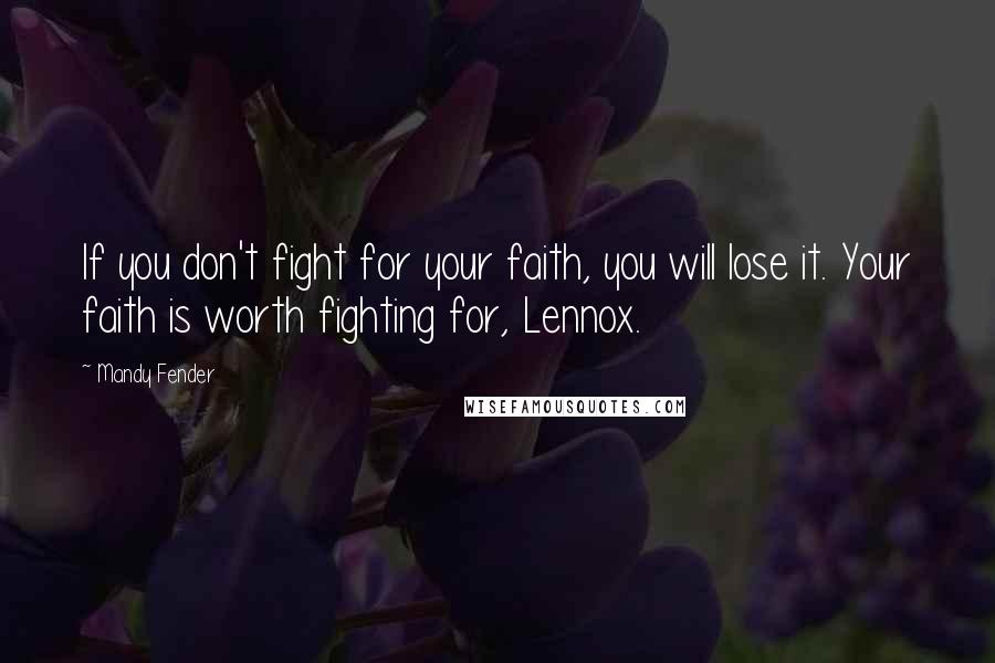 Mandy Fender Quotes: If you don't fight for your faith, you will lose it. Your faith is worth fighting for, Lennox.