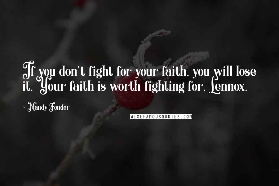 Mandy Fender Quotes: If you don't fight for your faith, you will lose it. Your faith is worth fighting for, Lennox.