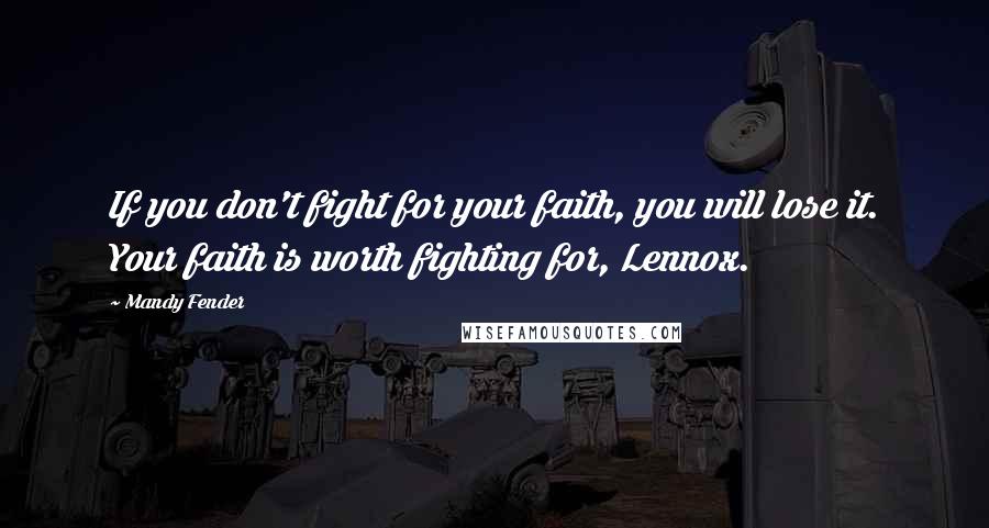 Mandy Fender Quotes: If you don't fight for your faith, you will lose it. Your faith is worth fighting for, Lennox.