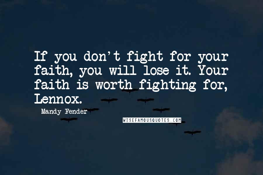 Mandy Fender Quotes: If you don't fight for your faith, you will lose it. Your faith is worth fighting for, Lennox.