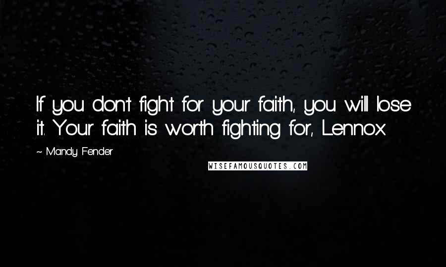 Mandy Fender Quotes: If you don't fight for your faith, you will lose it. Your faith is worth fighting for, Lennox.