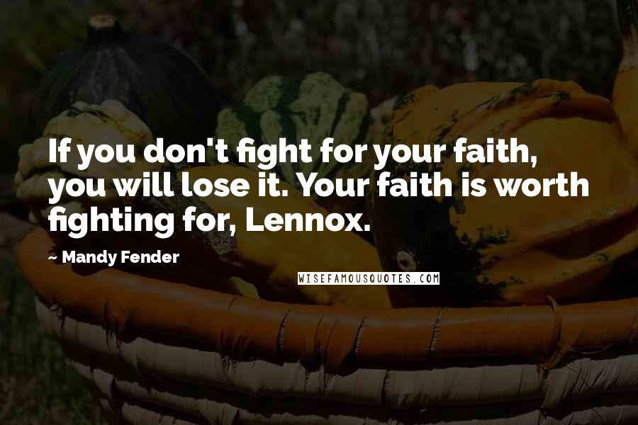 Mandy Fender Quotes: If you don't fight for your faith, you will lose it. Your faith is worth fighting for, Lennox.