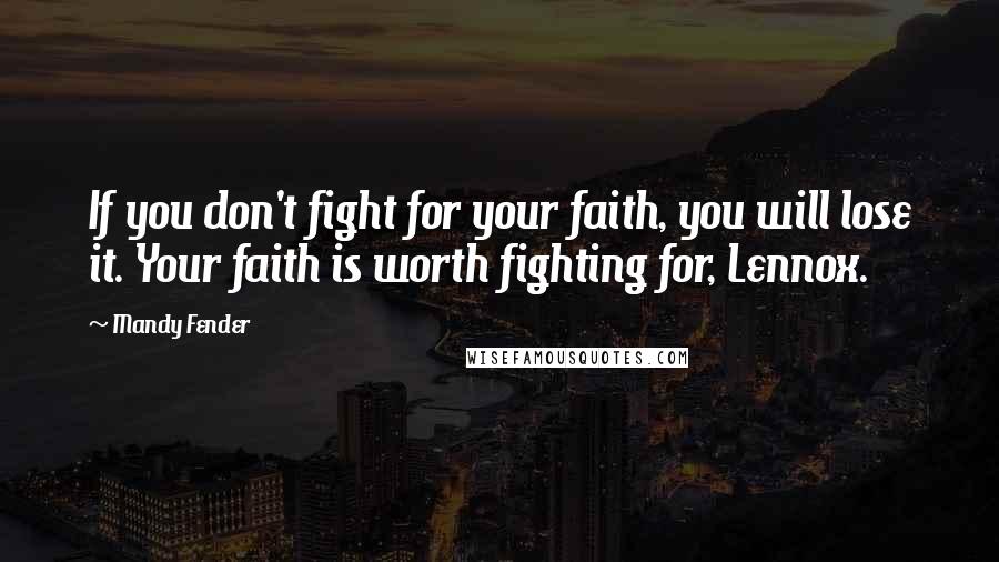 Mandy Fender Quotes: If you don't fight for your faith, you will lose it. Your faith is worth fighting for, Lennox.