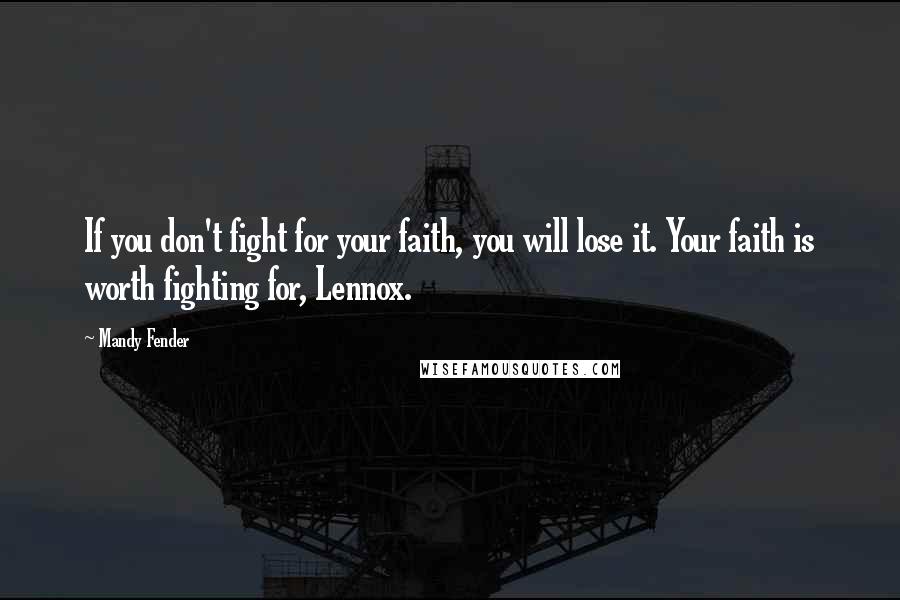 Mandy Fender Quotes: If you don't fight for your faith, you will lose it. Your faith is worth fighting for, Lennox.