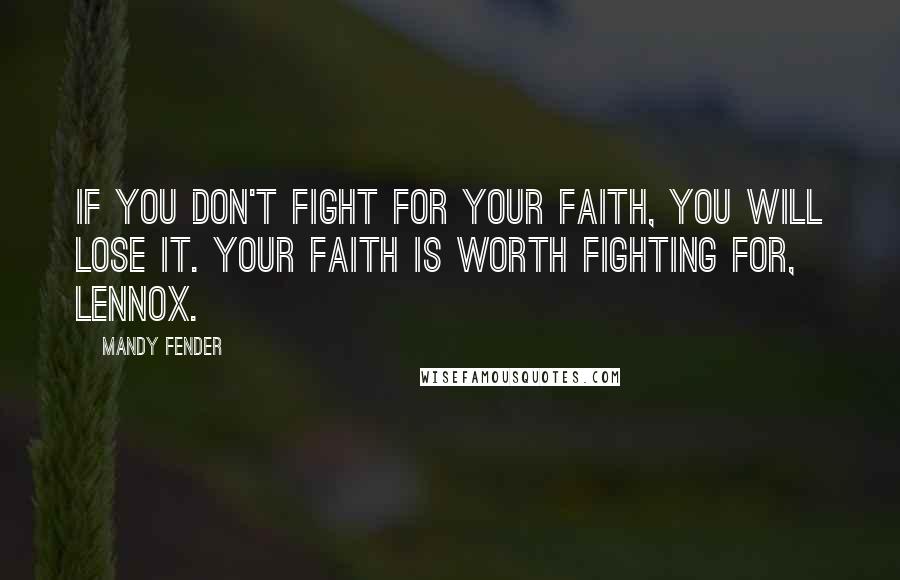 Mandy Fender Quotes: If you don't fight for your faith, you will lose it. Your faith is worth fighting for, Lennox.