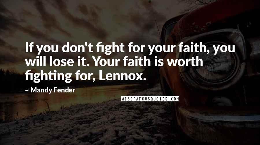 Mandy Fender Quotes: If you don't fight for your faith, you will lose it. Your faith is worth fighting for, Lennox.