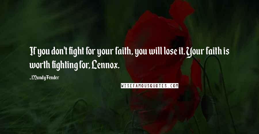 Mandy Fender Quotes: If you don't fight for your faith, you will lose it. Your faith is worth fighting for, Lennox.