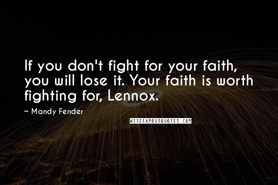 Mandy Fender Quotes: If you don't fight for your faith, you will lose it. Your faith is worth fighting for, Lennox.