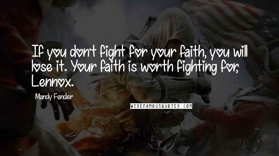 Mandy Fender Quotes: If you don't fight for your faith, you will lose it. Your faith is worth fighting for, Lennox.