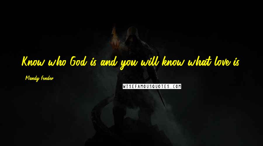 Mandy Fender Quotes: Know who God is and you will know what love is.