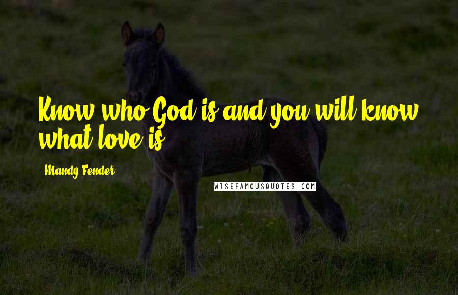 Mandy Fender Quotes: Know who God is and you will know what love is.