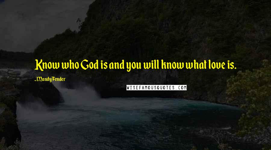 Mandy Fender Quotes: Know who God is and you will know what love is.