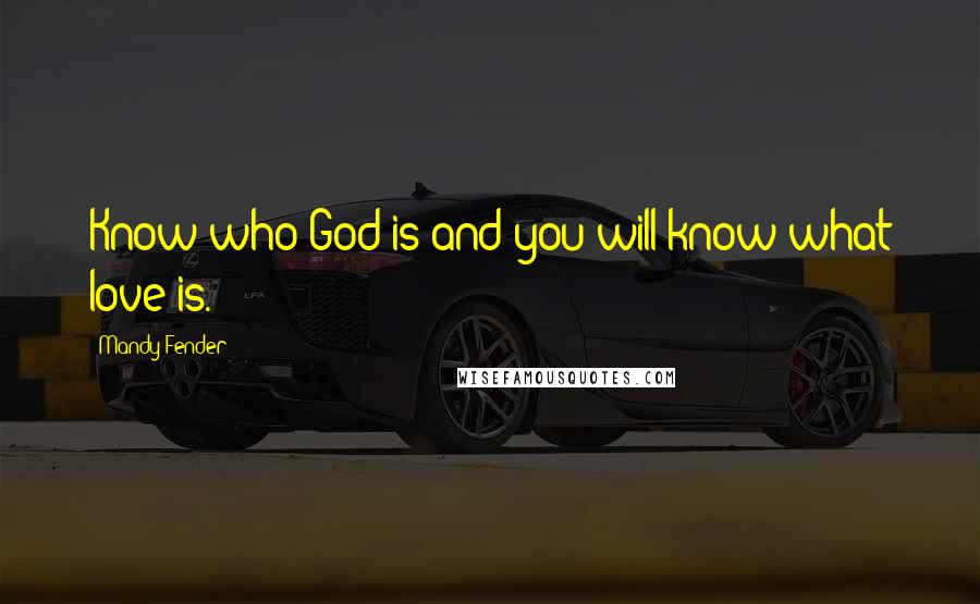 Mandy Fender Quotes: Know who God is and you will know what love is.