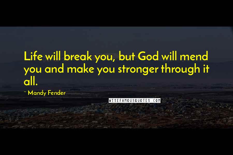 Mandy Fender Quotes: Life will break you, but God will mend you and make you stronger through it all.