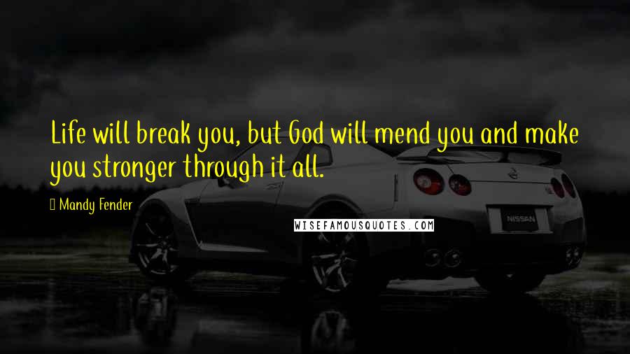 Mandy Fender Quotes: Life will break you, but God will mend you and make you stronger through it all.