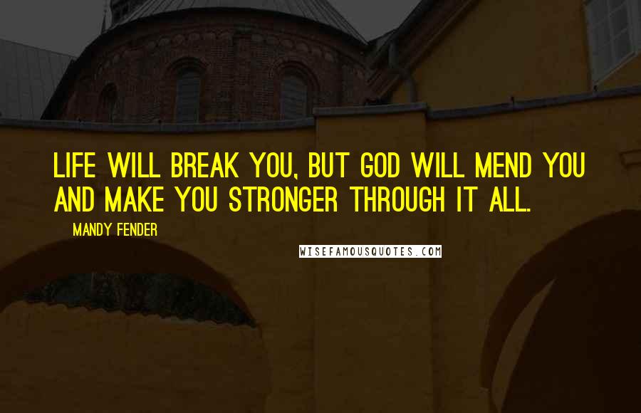 Mandy Fender Quotes: Life will break you, but God will mend you and make you stronger through it all.