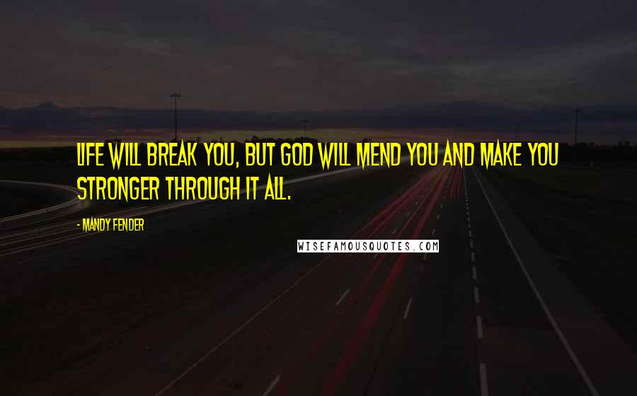 Mandy Fender Quotes: Life will break you, but God will mend you and make you stronger through it all.