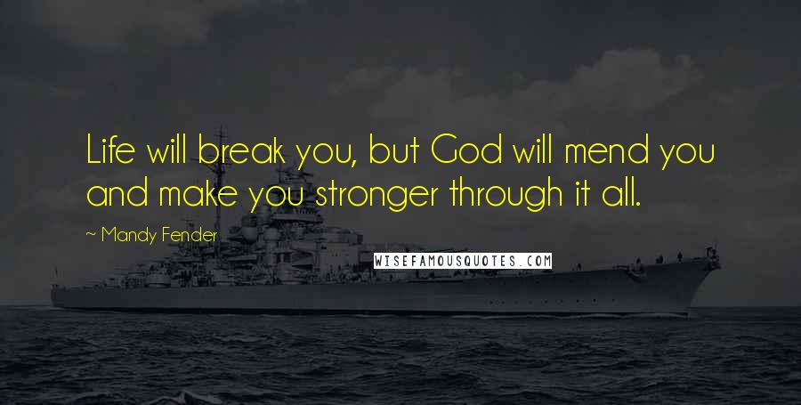 Mandy Fender Quotes: Life will break you, but God will mend you and make you stronger through it all.