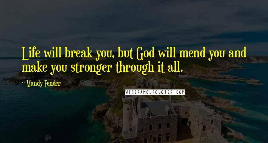 Mandy Fender Quotes: Life will break you, but God will mend you and make you stronger through it all.