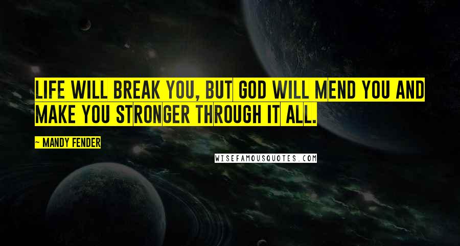 Mandy Fender Quotes: Life will break you, but God will mend you and make you stronger through it all.