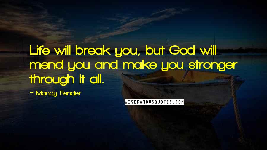 Mandy Fender Quotes: Life will break you, but God will mend you and make you stronger through it all.