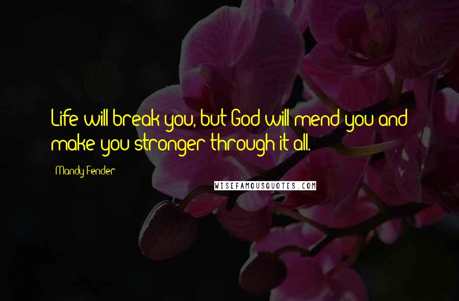 Mandy Fender Quotes: Life will break you, but God will mend you and make you stronger through it all.