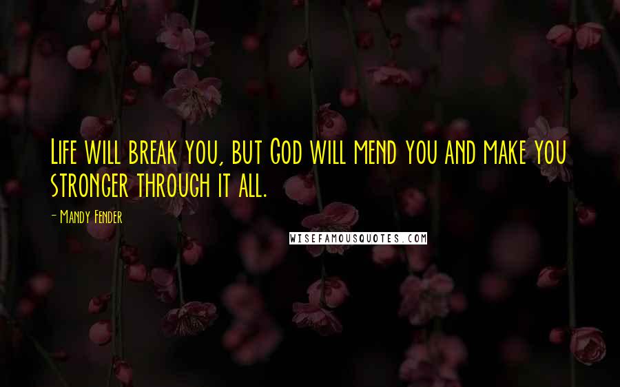 Mandy Fender Quotes: Life will break you, but God will mend you and make you stronger through it all.