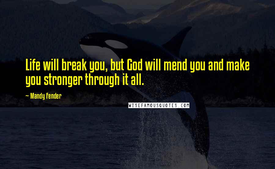 Mandy Fender Quotes: Life will break you, but God will mend you and make you stronger through it all.