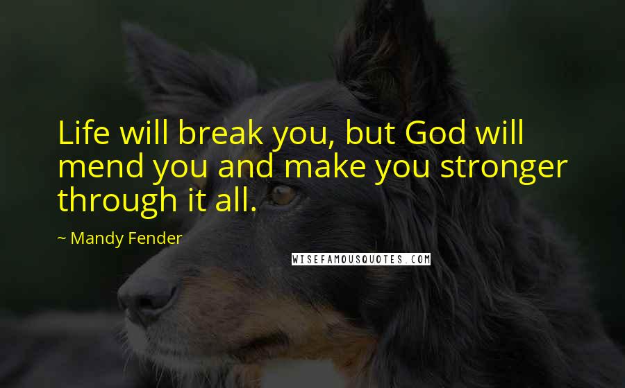 Mandy Fender Quotes: Life will break you, but God will mend you and make you stronger through it all.