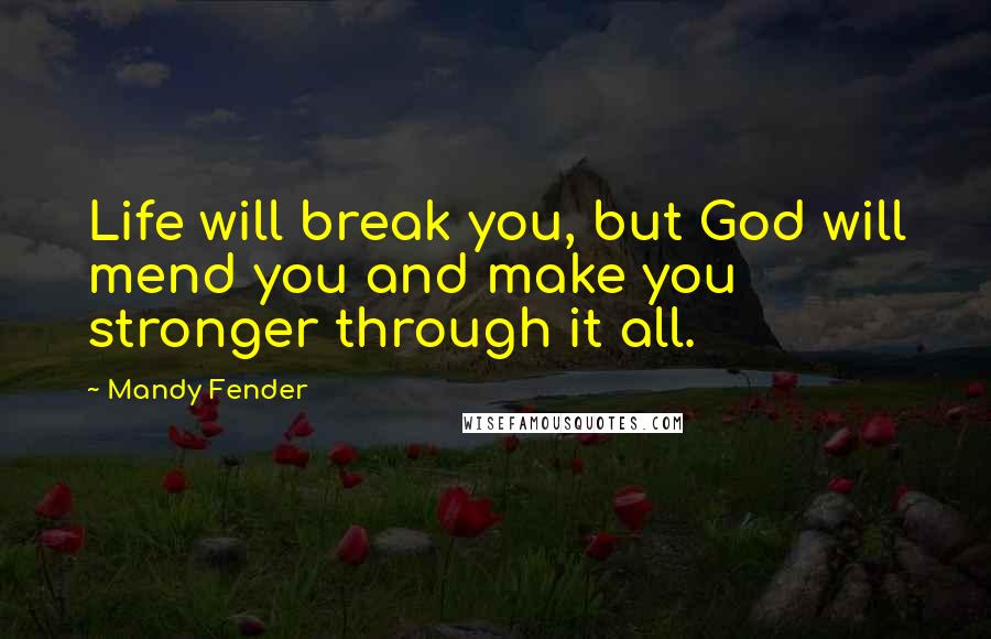 Mandy Fender Quotes: Life will break you, but God will mend you and make you stronger through it all.