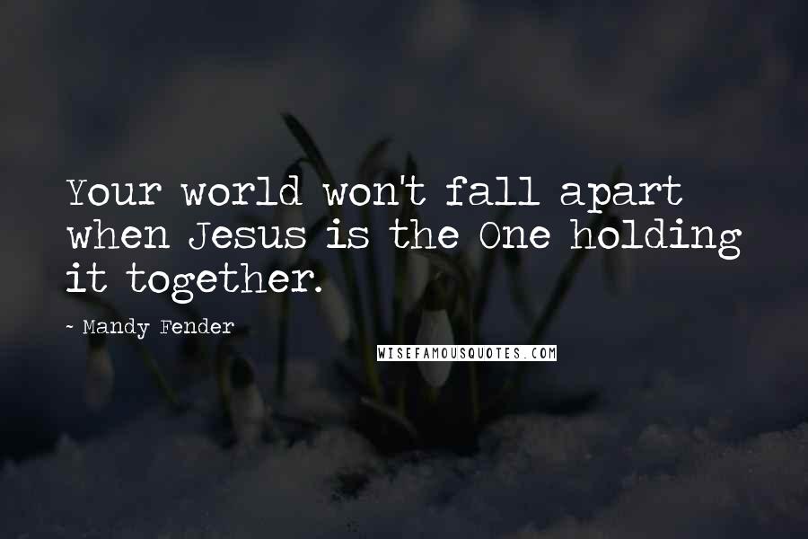 Mandy Fender Quotes: Your world won't fall apart when Jesus is the One holding it together.