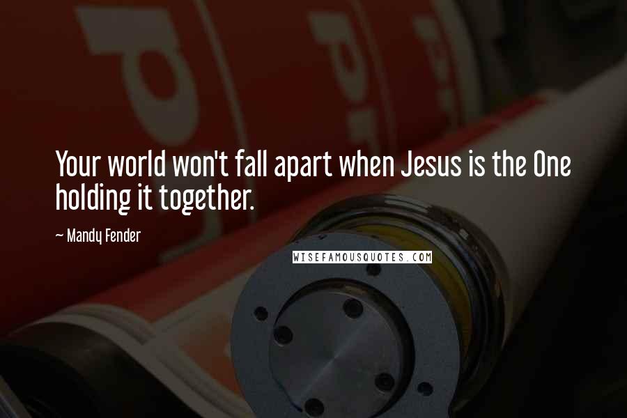 Mandy Fender Quotes: Your world won't fall apart when Jesus is the One holding it together.