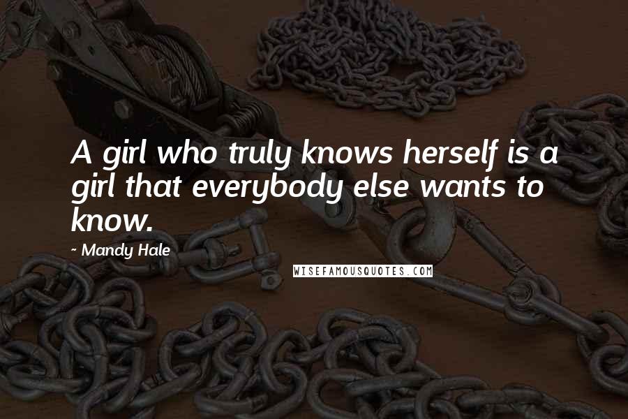 Mandy Hale Quotes: A girl who truly knows herself is a girl that everybody else wants to know.