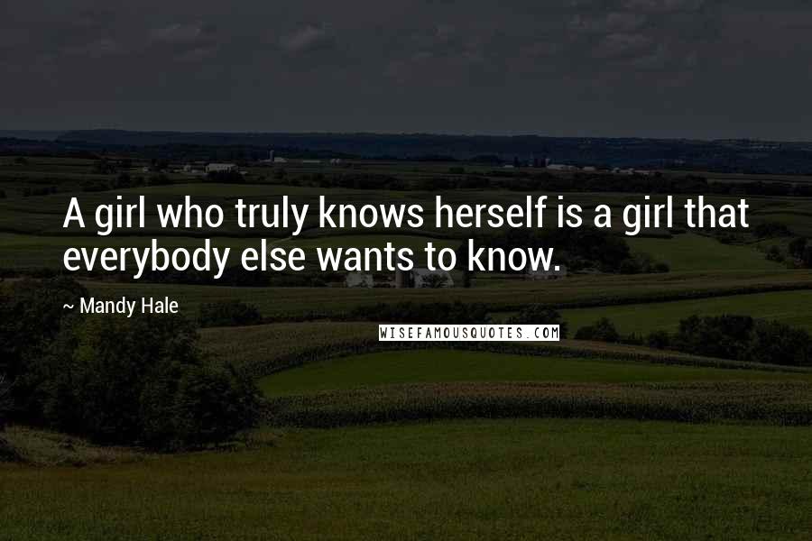 Mandy Hale Quotes: A girl who truly knows herself is a girl that everybody else wants to know.