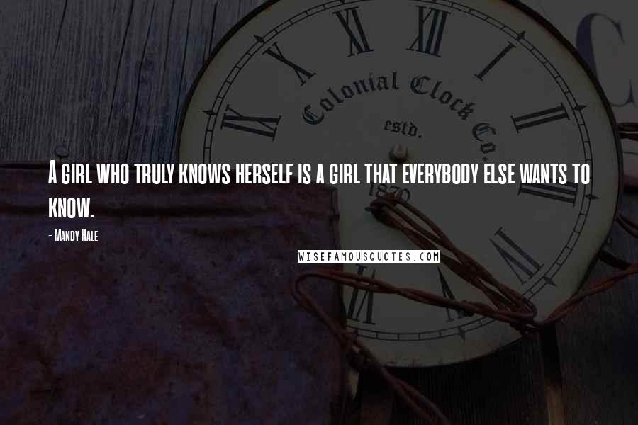 Mandy Hale Quotes: A girl who truly knows herself is a girl that everybody else wants to know.