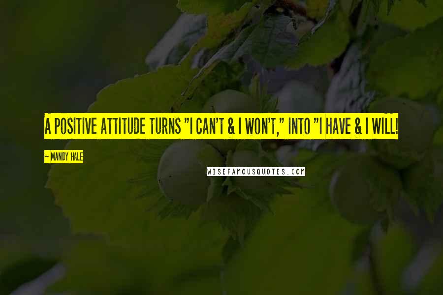 Mandy Hale Quotes: A positive attitude turns "I can't & I won't," into "I have & I WILL!