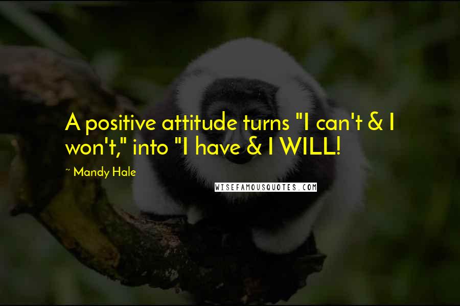 Mandy Hale Quotes: A positive attitude turns "I can't & I won't," into "I have & I WILL!