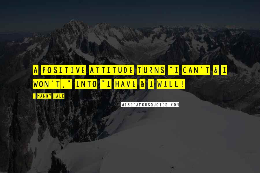 Mandy Hale Quotes: A positive attitude turns "I can't & I won't," into "I have & I WILL!