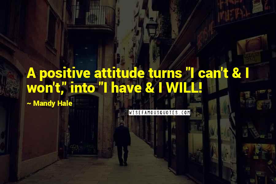 Mandy Hale Quotes: A positive attitude turns "I can't & I won't," into "I have & I WILL!