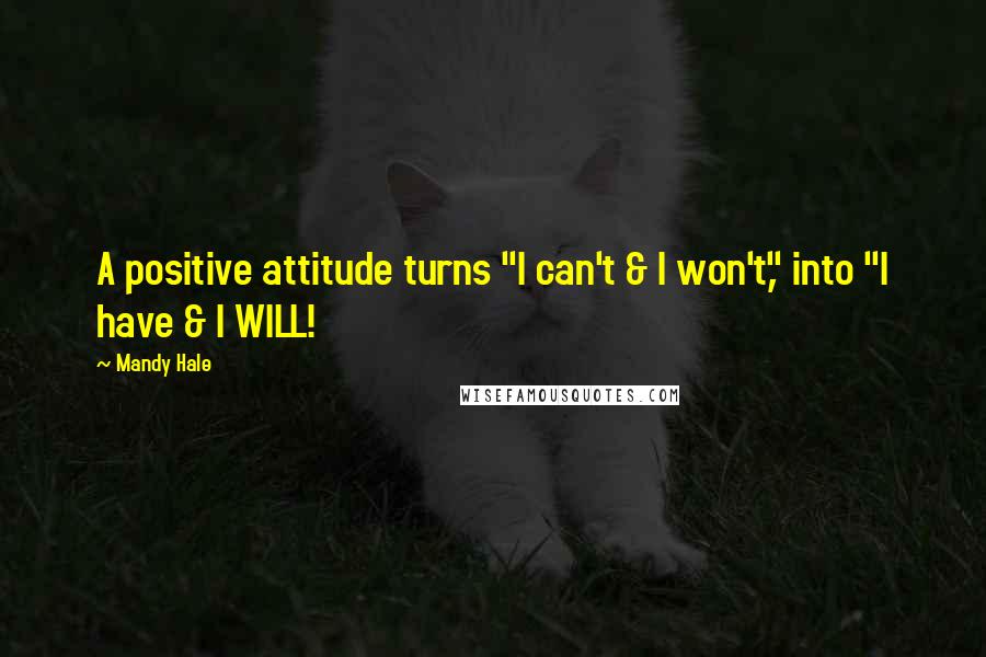 Mandy Hale Quotes: A positive attitude turns "I can't & I won't," into "I have & I WILL!