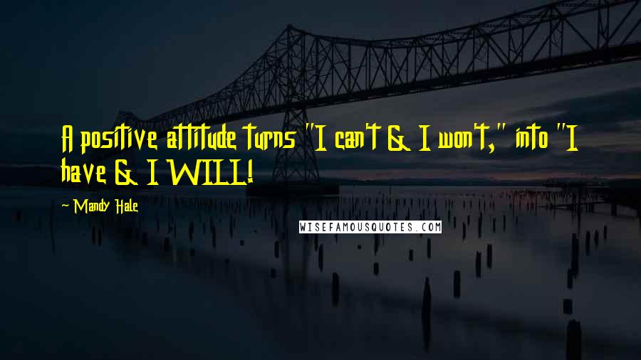 Mandy Hale Quotes: A positive attitude turns "I can't & I won't," into "I have & I WILL!