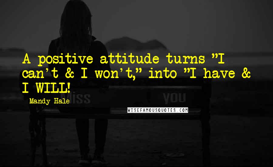 Mandy Hale Quotes: A positive attitude turns "I can't & I won't," into "I have & I WILL!