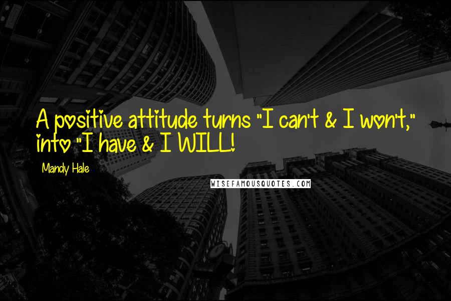 Mandy Hale Quotes: A positive attitude turns "I can't & I won't," into "I have & I WILL!