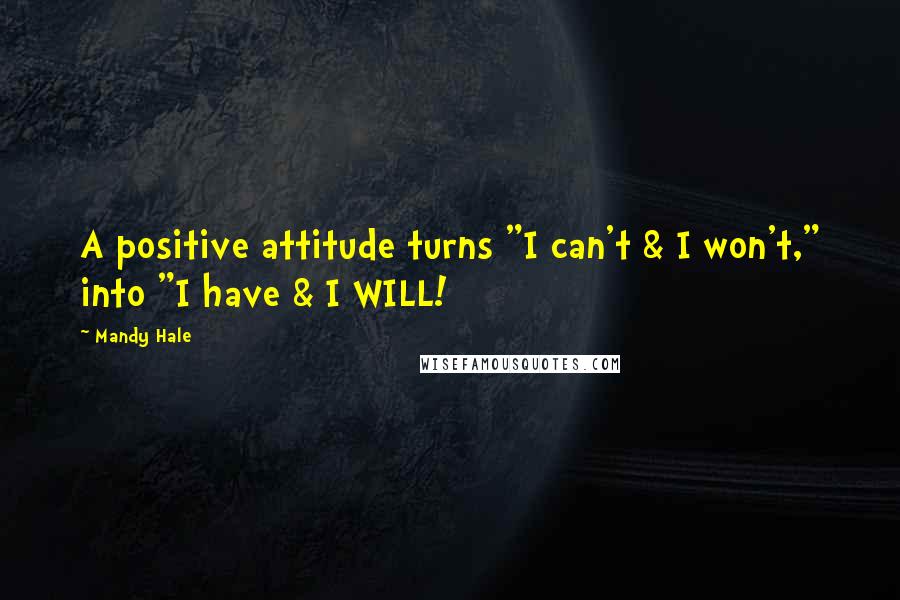 Mandy Hale Quotes: A positive attitude turns "I can't & I won't," into "I have & I WILL!