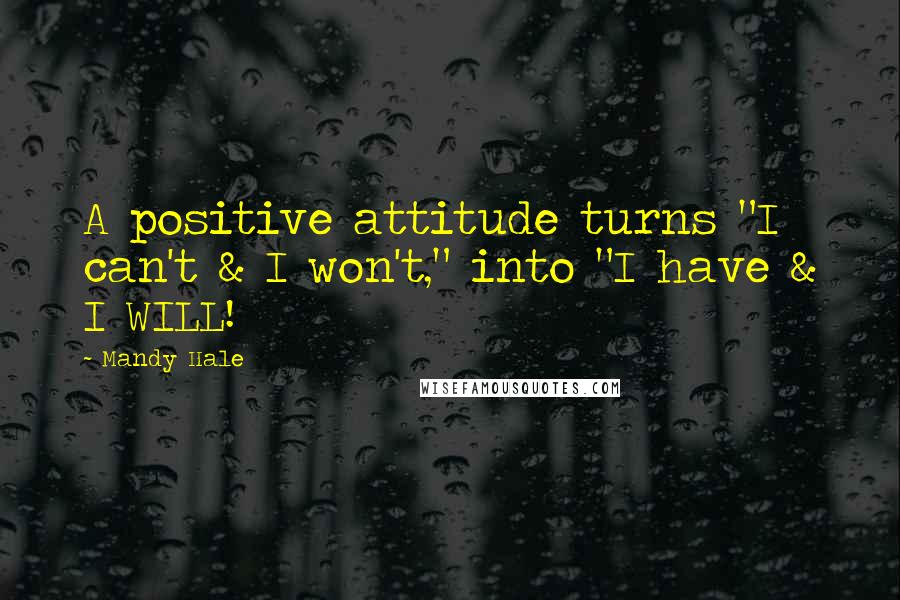 Mandy Hale Quotes: A positive attitude turns "I can't & I won't," into "I have & I WILL!