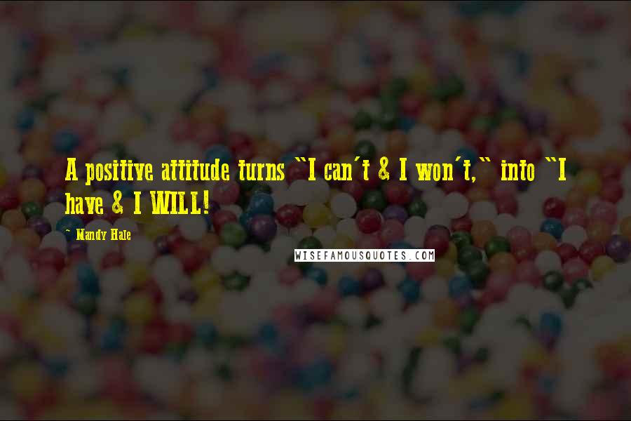 Mandy Hale Quotes: A positive attitude turns "I can't & I won't," into "I have & I WILL!