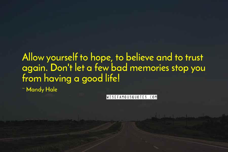 Mandy Hale Quotes: Allow yourself to hope, to believe and to trust again. Don't let a few bad memories stop you from having a good life!